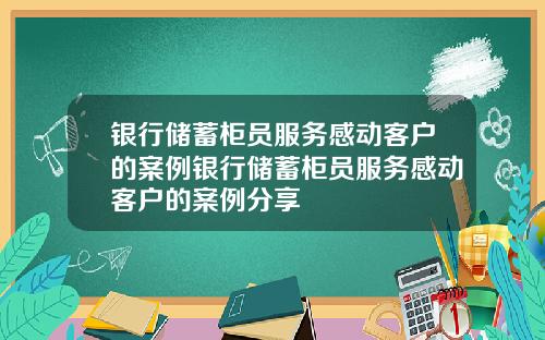 银行储蓄柜员服务感动客户的案例银行储蓄柜员服务感动客户的案例分享