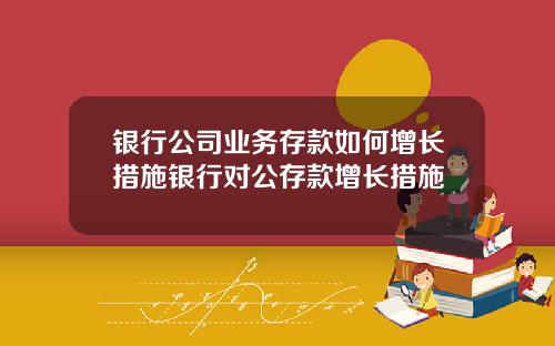 银行公司业务存款如何增长措施银行对公存款增长措施