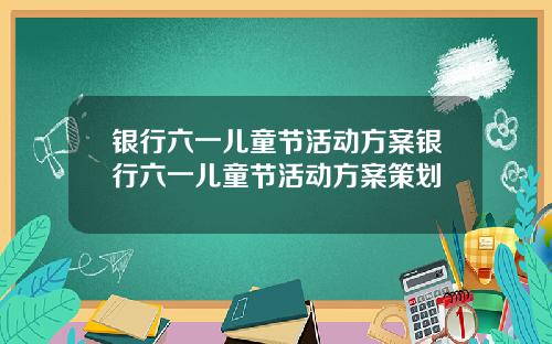 银行六一儿童节活动方案银行六一儿童节活动方案策划