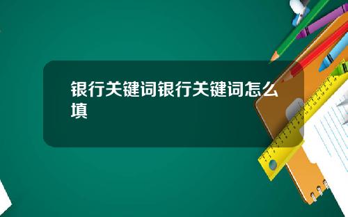 银行关键词银行关键词怎么填