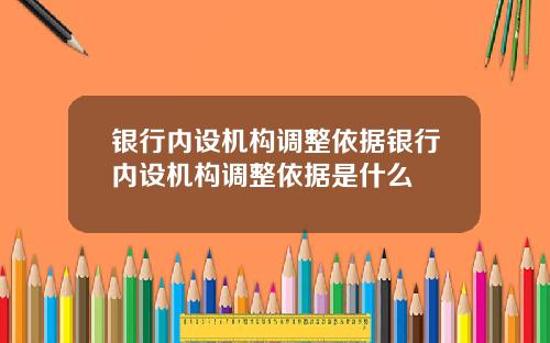 银行内设机构调整依据银行内设机构调整依据是什么