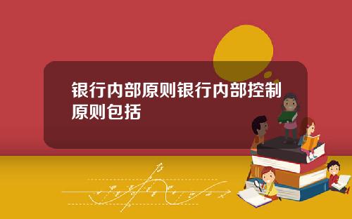 银行内部原则银行内部控制原则包括