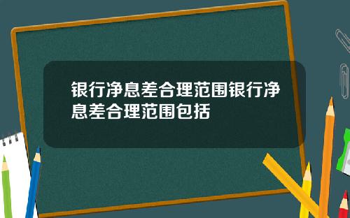 银行净息差合理范围银行净息差合理范围包括