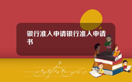 银行准入申请银行准入申请书
