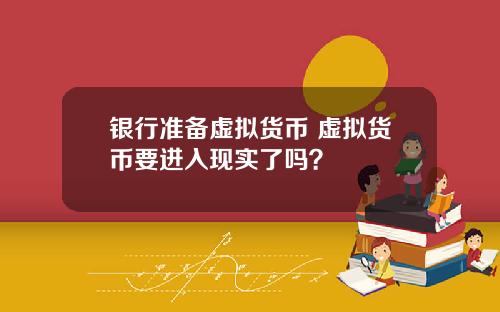 银行准备虚拟货币 虚拟货币要进入现实了吗？