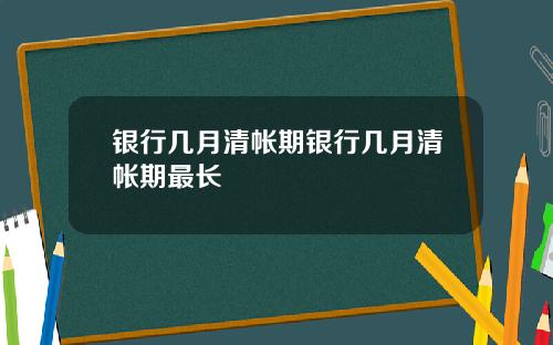 银行几月清帐期银行几月清帐期最长