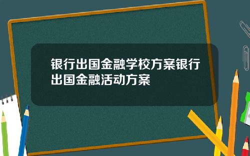 银行出国金融学校方案银行出国金融活动方案