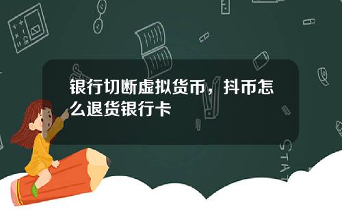 银行切断虚拟货币,抖币怎么退货银行卡