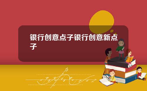 银行创意点子银行创意新点子