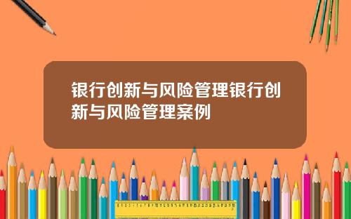银行创新与风险管理银行创新与风险管理案例
