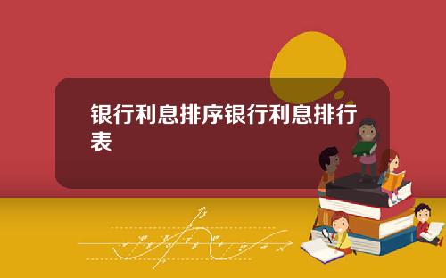银行利息排序银行利息排行表
