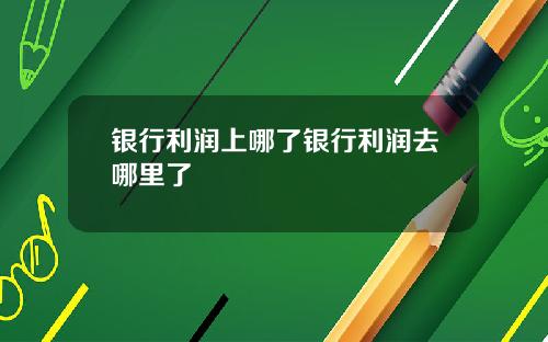 银行利润上哪了银行利润去哪里了