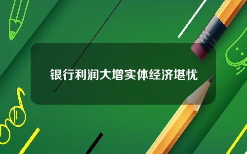 银行利润大增实体经济堪忧