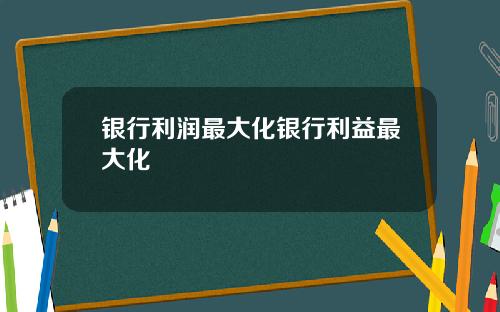 银行利润最大化银行利益最大化