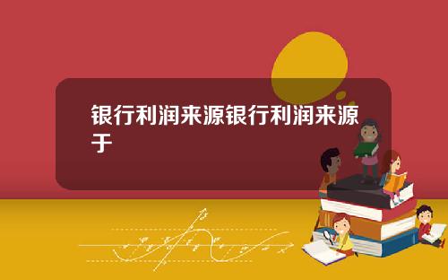 银行利润来源银行利润来源于
