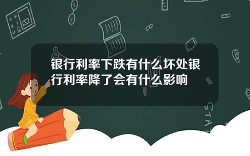 银行利率下跌有什么坏处银行利率降了会有什么影响