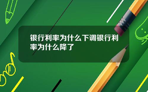 银行利率为什么下调银行利率为什么降了