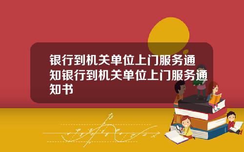 银行到机关单位上门服务通知银行到机关单位上门服务通知书