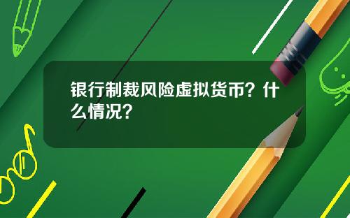 银行制裁风险虚拟货币？什么情况？