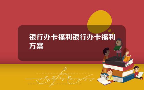 银行办卡福利银行办卡福利方案