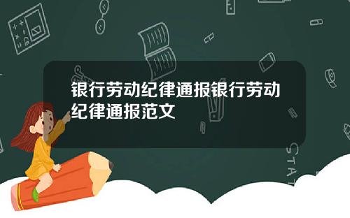银行劳动纪律通报银行劳动纪律通报范文