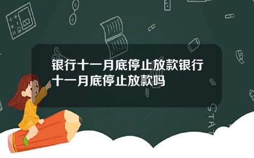银行十一月底停止放款银行十一月底停止放款吗