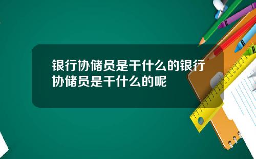 银行协储员是干什么的银行协储员是干什么的呢