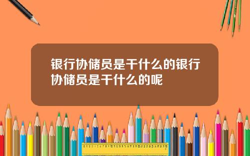 银行协储员是干什么的银行协储员是干什么的呢