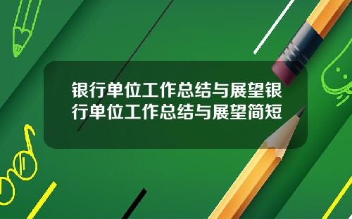 银行单位工作总结与展望银行单位工作总结与展望简短
