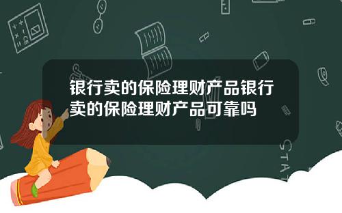 银行卖的保险理财产品银行卖的保险理财产品可靠吗