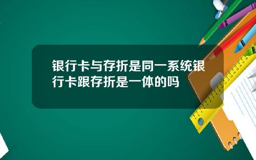 银行卡与存折是同一系统银行卡跟存折是一体的吗
