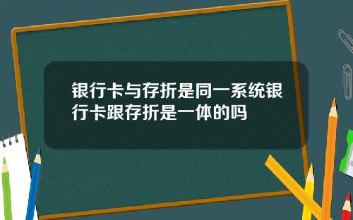 银行卡与存折是同一系统银行卡跟存折是一体的吗