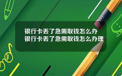 银行卡丢了急需取钱怎么办银行卡丢了急需取钱怎么办理