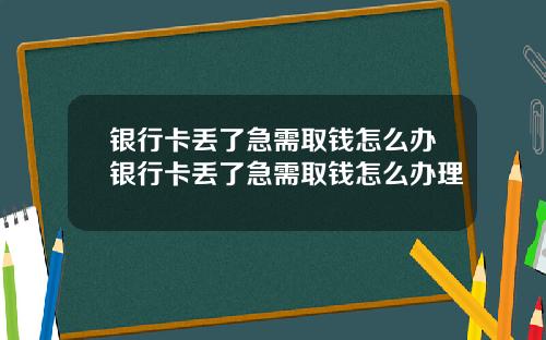 银行卡丢了急需取钱怎么办银行卡丢了急需取钱怎么办理