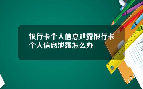 银行卡个人信息泄露银行卡个人信息泄露怎么办