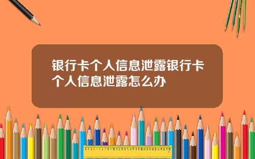 银行卡个人信息泄露银行卡个人信息泄露怎么办