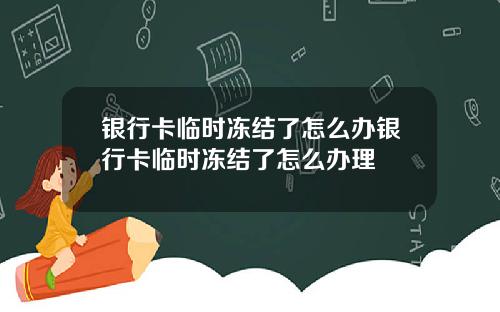 银行卡临时冻结了怎么办银行卡临时冻结了怎么办理