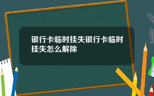 银行卡临时挂失银行卡临时挂失怎么解除