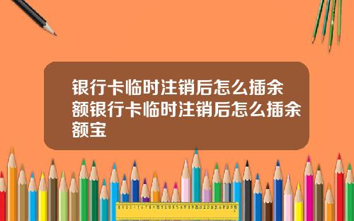 银行卡临时注销后怎么插余额银行卡临时注销后怎么插余额宝