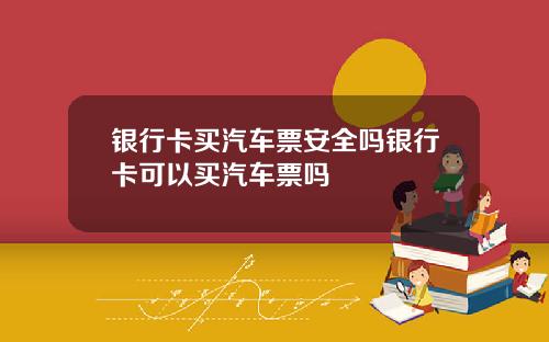 银行卡买汽车票安全吗银行卡可以买汽车票吗