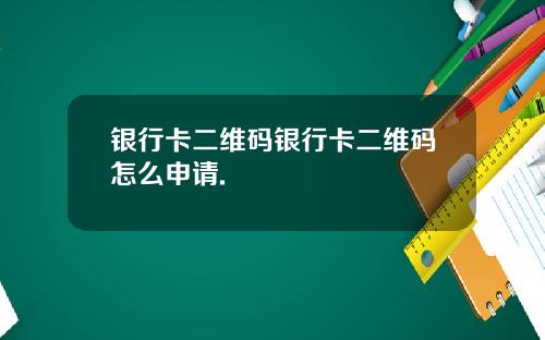 银行卡二维码银行卡二维码怎么申请.