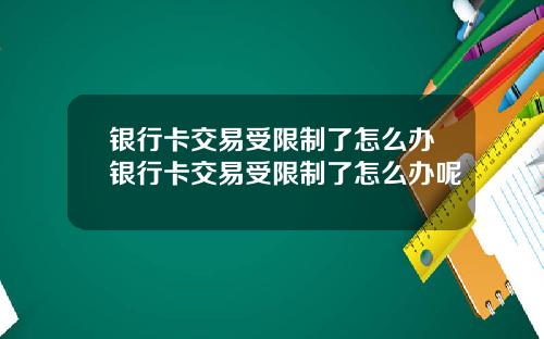 银行卡交易受限制了怎么办银行卡交易受限制了怎么办呢