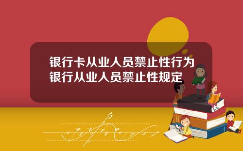 银行卡从业人员禁止性行为银行从业人员禁止性规定
