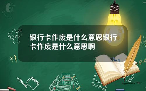 银行卡作废是什么意思银行卡作废是什么意思啊