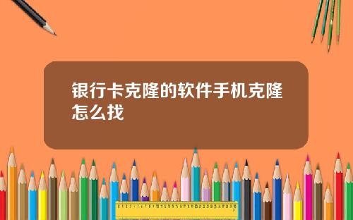 银行卡克隆的软件手机克隆怎么找