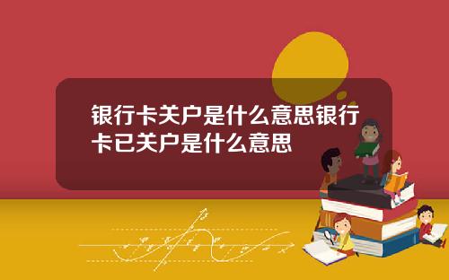 银行卡关户是什么意思银行卡已关户是什么意思