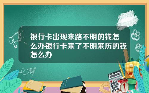 银行卡出现来路不明的钱怎么办银行卡来了不明来历的钱怎么办