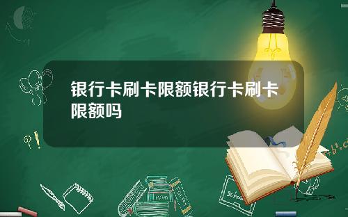 银行卡刷卡限额银行卡刷卡限额吗