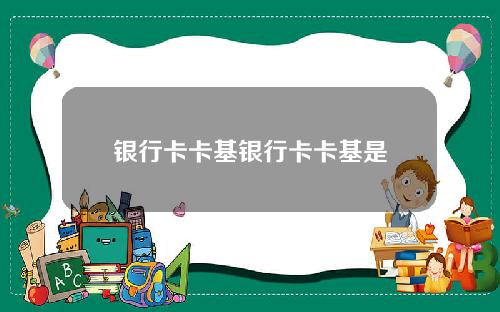 银行卡卡基银行卡卡基是