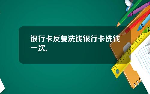 银行卡反复洗钱银行卡洗钱一次.